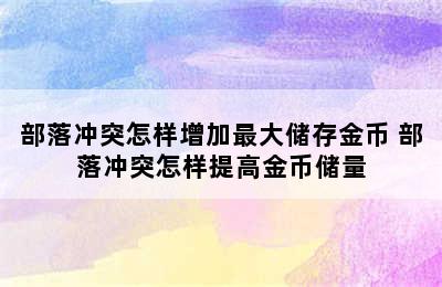 部落冲突怎样增加最大储存金币 部落冲突怎样提高金币储量